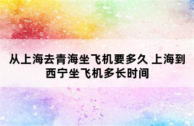 从上海去青海坐飞机要多久 上海到西宁坐飞机多长时间